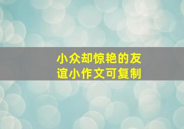 小众却惊艳的友谊小作文可复制