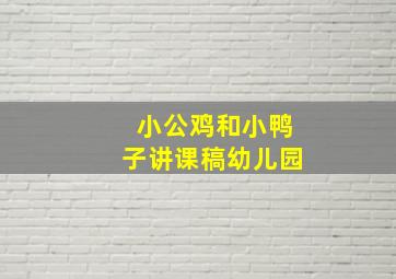 小公鸡和小鸭子讲课稿幼儿园