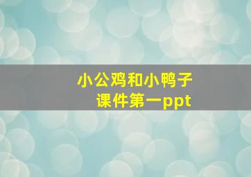 小公鸡和小鸭子课件第一ppt