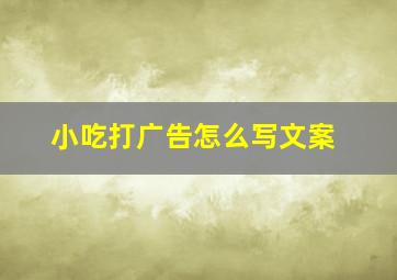 小吃打广告怎么写文案