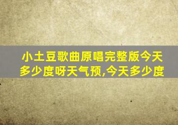 小土豆歌曲原唱完整版今天多少度呀天气预,今天多少度