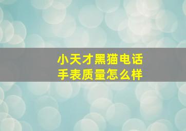 小天才黑猫电话手表质量怎么样