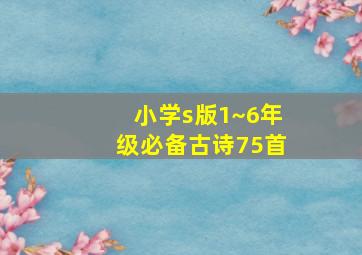 小学s版1~6年级必备古诗75首