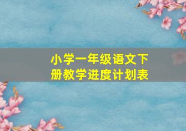 小学一年级语文下册教学进度计划表