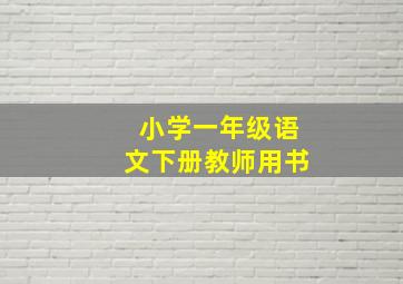 小学一年级语文下册教师用书