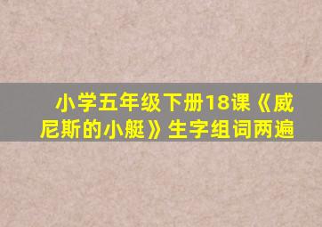 小学五年级下册18课《威尼斯的小艇》生字组词两遍