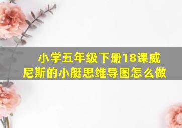 小学五年级下册18课威尼斯的小艇思维导图怎么做