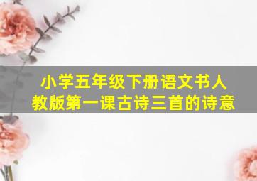 小学五年级下册语文书人教版第一课古诗三首的诗意