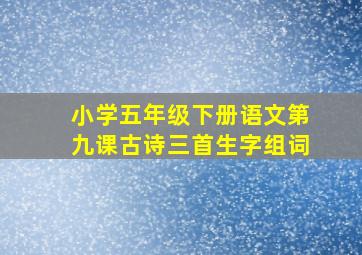 小学五年级下册语文第九课古诗三首生字组词