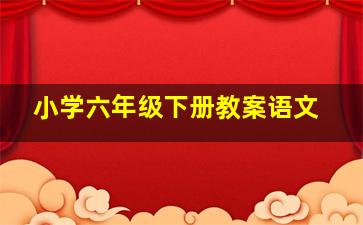 小学六年级下册教案语文