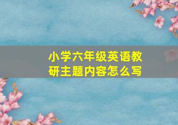 小学六年级英语教研主题内容怎么写