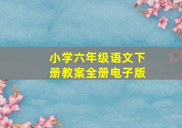 小学六年级语文下册教案全册电子版