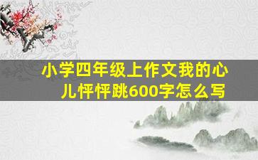 小学四年级上作文我的心儿怦怦跳600字怎么写