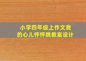 小学四年级上作文我的心儿怦怦跳教案设计