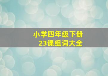 小学四年级下册23课组词大全