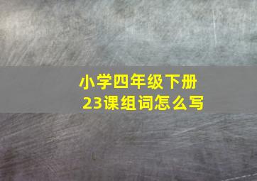 小学四年级下册23课组词怎么写