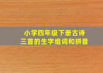 小学四年级下册古诗三首的生字组词和拼音