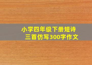 小学四年级下册短诗三首仿写300字作文