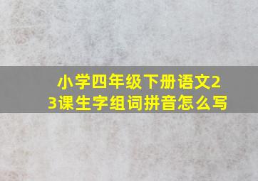 小学四年级下册语文23课生字组词拼音怎么写