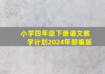 小学四年级下册语文教学计划2024年部编版