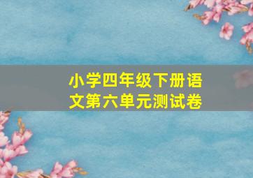 小学四年级下册语文第六单元测试卷