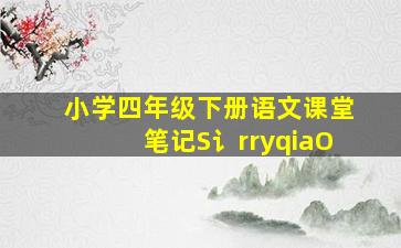 小学四年级下册语文课堂笔记S讠rryqiaO