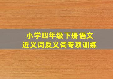 小学四年级下册语文近义词反义词专项训练