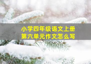 小学四年级语文上册第六单元作文怎么写