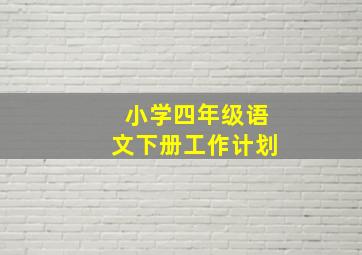 小学四年级语文下册工作计划