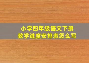 小学四年级语文下册教学进度安排表怎么写