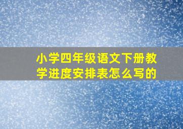 小学四年级语文下册教学进度安排表怎么写的