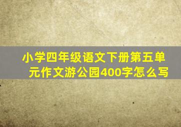 小学四年级语文下册第五单元作文游公园400字怎么写