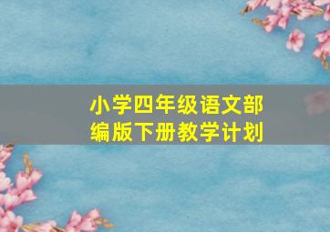 小学四年级语文部编版下册教学计划