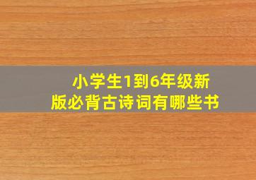 小学生1到6年级新版必背古诗词有哪些书