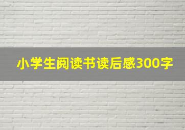 小学生阅读书读后感300字