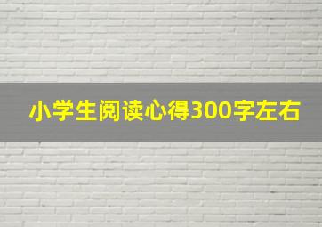 小学生阅读心得300字左右