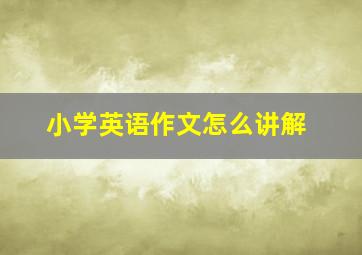 小学英语作文怎么讲解