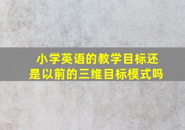 小学英语的教学目标还是以前的三维目标模式吗