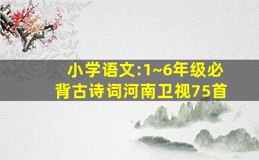 小学语文:1~6年级必背古诗词河南卫视75首