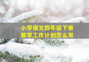 小学语文四年级下册教学工作计划怎么写