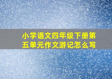 小学语文四年级下册第五单元作文游记怎么写