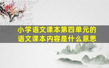 小学语文课本第四单元的语文课本内容是什么意思