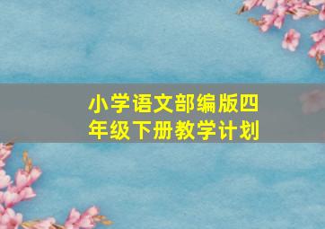 小学语文部编版四年级下册教学计划