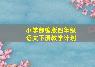 小学部编版四年级语文下册教学计划