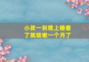 小孩一到晚上睡着了就咳嗽一个月了