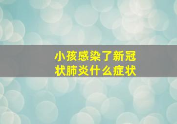 小孩感染了新冠状肺炎什么症状