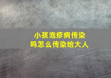 小孩泡疹病传染吗怎么传染给大人