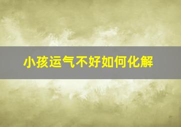 小孩运气不好如何化解