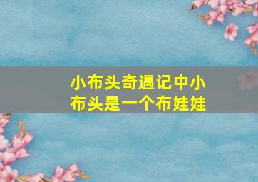 小布头奇遇记中小布头是一个布娃娃