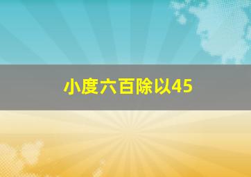 小度六百除以45